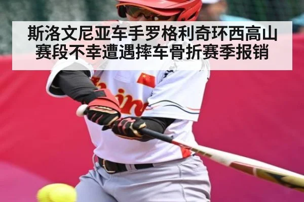 斯洛文尼亚车手罗格利奇环西高山赛段不幸遭遇摔车骨折赛季报销