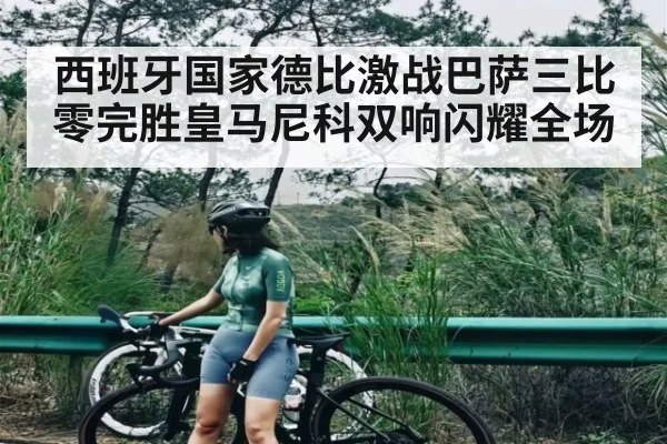 西班牙国家德比激战巴萨三比零完胜皇马尼科双响闪耀全场