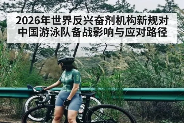 2026年世界反兴奋剂机构新规对中国游泳队备战影响与应对路径