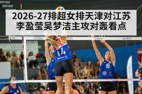 2026-27排超女排天津对江苏 李盈莹吴梦洁主攻对轰看点